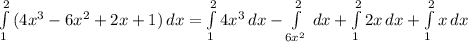 \int\limits^2_1 {(4 x^{3}-6 x^{2} +2x+1) \, dx
= \int\limits^2_1 {4 x^{3} } \, dx - \int\limits^2_ {6 x^{2} } \, dx + \int\limits^2_1 {2x} \, dx + \int\limits^2_1 {x} \, dx