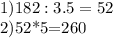 1)182:3.5=52

2)52*5=260
