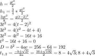 h= \frac{gt^2}{2} \\
h_1= \frac{3}{4} * \frac{gt^2}{2} \\
 \frac{3gt^2}{8}= \frac{g(t-2)^2}{2}\\ 3t^2=4(t-2)^2\\
3t^2=4(t^2-4t+4)\\
3t^2=4t^2-16t+16\\
t^2-16t+16=0\\
D=b^2-4ac=256-64=192\\
t_1_,_2= \frac{-b\pm \sqrt{D} }{2a}= \frac{16\pm \sqrt{192} }{2} =8-4 \sqrt{3}; 8+4 \sqrt{3} 
