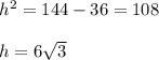 h^{2} =144-36=108 \\ 
 \\ 
h= 6 \sqrt{3}