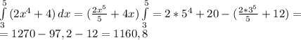 \int\limits^5_3 {(2x^4+4)} \, dx= ( \frac{2x^5}{5} +4x)\int\limits^5_3=2*5^4+20-( \frac{2*3^5}{5}+12)=
\\= 1270-97,2-12=1160,8