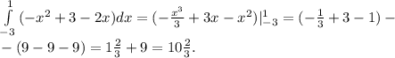 \int\limits^1_{-3} {(-x^2+3-2x)} dx=(- \frac{x^3}{3}+3x-x^2)|_{-3}^1=(- \frac{1}{3}+3-1)-\\
 -(9-9-9) = 1 \frac{2}{3}+9=10 \frac{2}{3} .