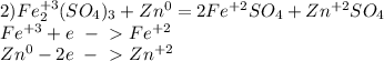 2)Fe_2^{+3}(SO_4)_3+Zn^0=2Fe^{+2}SO_4+Zn^{+2}SO_4
\\Fe^{+3}+e\ -\ \textgreater \ Fe^{+2}
\\Zn^0-2e\ -\ \textgreater \ Zn^{+2}
