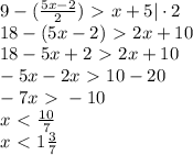 9-( \frac{5x-2}{2} )\ \textgreater \ x+5 | \cdot2\\
18-( 5x-2)\ \textgreater \ 2x+10\\
18-5x+2\ \textgreater \ 2x+10\\
-5x-2x\ \textgreater \ 10-20\\
-7x\ \textgreater \ -10\\
x\ \textless \ \frac{10}{7}\\
x\ \textless \ 1 \frac{3}{7} 
