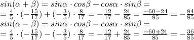 sin( \alpha +\beta)=sin \alpha \cdot cos\beta+cos \alpha \cdot sin\beta=\\
= \frac{4}{5} \cdot (- \frac{15}{17} )+(- \frac{3}{5} )\cdot \frac{8}{17} =- \frac{12}{17} - \frac{24}{85} = \frac{-60-24}{85} =- \frac{84}{85} \\
sin( \alpha -\beta)=sin \alpha \cdot cos\beta-cos \alpha \cdot sin\beta=\\
= \frac{4}{5} \cdot (- \frac{15}{17} )-(- \frac{3}{5} )\cdot \frac{8}{17} =- \frac{12}{17} + \frac{24}{85} = \frac{-60+24}{85} =- \frac{36}{85} \\