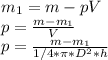 m_{1} = m-pV \\ p= \frac{m- m_{1} }{V} \\ p = \frac{m- m_{1} }{1/4* \pi *D^2*h} \\ 

