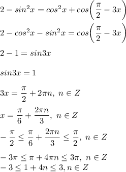 2 - sin^2x = cos^2x + cos \bigg ( \dfrac{ \pi }{2} - 3x \bigg ) \\ \\ 
2 - cos^2x - sin^2x = cos \bigg ( \dfrac{ \pi }{2} - 3x \bigg ) \\ \\ 
2 - 1 = sin3x \\ \\ 
sin3x = 1 \\ \\ 
3x = \dfrac{ \pi }{2} + 2 \pi n, \ n \in Z \\ \\ 
x = \dfrac{\pi}{6} + \dfrac{2 \pi n}{3} , \ n \in Z \\ \\ 
- \dfrac{ \pi }{2} \leq \dfrac{\pi}{6} + \dfrac{2 \pi n}{3} \leq \dfrac{ \pi }{2} , \ n \in Z \\ \\ 
-3 \pi \leq \pi + 4 \pi n \leq 3 \pi , \ n \in Z \\ 
-3 \leq 1 + 4n \leq 3, n \in Z \\ 

