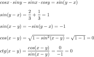 cosx \cdot siny - sinx \cdot cosy = sin(y - x) \\ \\ 
sin(y - x) = \dfrac{2}{3} + \dfrac{1}{3} = 1 \\ \\ 
sin(x - y) = -sin(y - x) = -1 \\ \\ 
cos(x - y) = \sqrt{1 - sin^2(x - y)} = \sqrt{1 - 1} = 0 \\ \\ 
ctg(x - y) = \dfrac{cos(x - y)}{sin(x - y)} = \dfrac{0}{-1} = 0