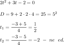 2t^2 + 3t - 2 = 0 \\ \\ 
D = 9 + 2 \cdot 2 \cdot 4 = 25 = 5^2 \\ \\ 
t_1 = \dfrac{-3 + 5}{4} = \dfrac{1}{2} \\ \\ 
t_2 = \dfrac{-3 - 5}{4} = -2 \ - \ ne \ \ ed.