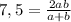 7,5= \frac{2ab}{a+b}