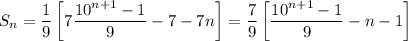 \displaystyle
S_n = \frac{1}{9}\left[7\frac{10^{n+1}-1}{9}-7-7n\right] = \frac{7}{9}\left[\frac{10^{n+1}-1}{9}-n-1\right]