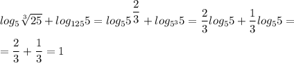 log_5 \sqrt[3]{25} + log_{125}5 = log_{5}5^{ \dfrac{2}{3}} + log_{5^ 3}5 = \dfrac{2}{3} log_5{5} + \dfrac{1}{3} log_5{5} = \\ \\ 
= \dfrac{2}{3} + \dfrac{1}{3} = 1
