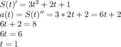 S(t)'=3t^2+2t+1
\\a(t)=S(t)''=3*2t+2=6t+2
\\6t+2=8
\\6t=6
\\t=1