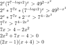 2^x(7^{7-log_7 2})^x\ \textgreater \ 49^{2-x^2}\\ 2^x*7^{7x}*(7^{-log_7 2})^x\ \textgreater \ 49^{2-x^2}\\ 
2^x*7^{7x}*2^{-x}\ \textgreater \ 7^{4-2x^2}\\ 7^{7x}\ \textgreater \ 7^{4-2x^2}\\ 7x\ \textgreater \ 4-2x^2\\ 2x^2+7x-4\ \textgreater \ 0\\ (2x-1)(x+4)\ \textgreater \ 0