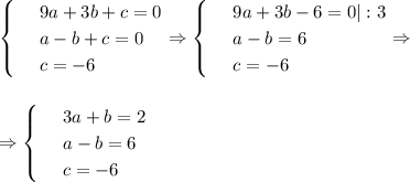 \begin{cases}
 & \text{ } 9a+3b+c=0 \\ 
 & \text{ } a-b+c=0 \\ 
 & \text{ } c=-6 
\end{cases}\Rightarrow\begin{cases}
 & \text{ } 9a+3b-6=0|:3 \\ 
 & \text{ } a-b=6 \\ 
 & \text{ } c=-6 
\end{cases}\Rightarrow\\ \\ \\ \Rightarrow \begin{cases}
 & \text{ } 3a+b=2 \\ 
 & \text{ } a-b=6 \\ 
 & \text{ } c=-6 
\end{cases}