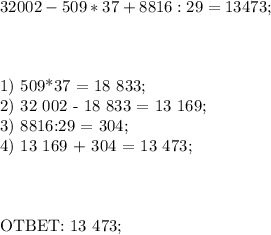 32002 - 509 * 37 + 8816 : 29 = 13 473; \\ \\ \\

1) 509*37 = 18 833;\\
2) 32 002 - 18 833 = 13 169;\\
3) 8816:29 = 304;\\
4) 13 169 + 304 = 13 473; \\ \\ \\ 

OTBET: 13 473;