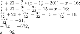 \frac{x}{8} +20+ \frac{3}{4}*(x-( \frac{x}{8}+20))=x-16; \\ 
\frac{x}{8} +20+ \frac{3x}{4}- \frac{3x}{32}-15=x-16; \\ 
\frac{4x}{32}+20+ \frac{24x}{32}- \frac{3x}{32}-15= \frac{32x}{32}-16; \\ 
\frac{-7x}{32}=-21; \\ 
-7x=-672; \\
x=96. 

