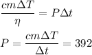 \displaystyle
\frac{c m \Delta T}{\eta} = P\Delta t\\\\
P = \frac{c m \Delta T}{\Delta t} = 392