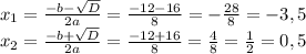 x_1= \frac{-b- \sqrt{D}}{2a}= \frac{-12-16}{8}= -\frac{28}{8}=-3,5\\
x_2=\frac{-b+ \sqrt{D}}{2a}= \frac{-12+16}{8}= \frac48= \frac12=0,5