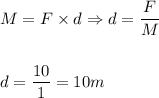 \displaystyle M=F\times d\Rightarrow d=\frac{F}{M}\\ \\ \\
d=\frac {10}1=10m