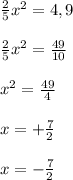 \frac{2}{5} x^{2} =4,9 \\ \\ 
 \frac{2}{5} x^{2} = \frac{49}{10} \\ \\ 
 x^{2} = \frac{49}{4} \\ \\ 
x=+ \frac{7}{2} \\ \\ 
x=- \frac{7}{2}