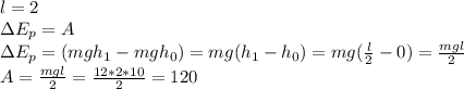 l=2\\\Delta E_p=A\\\Delta E_p=(mgh_1-mgh_0)=mg(h_1-h_0)=mg( \frac{l}{2} -0)=\frac{mgl}{2}\\A=\frac{mgl}{2} =\frac{12*2*10}{2} =120

