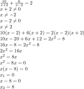 \frac{10}{x+2} + \frac{6}{x-2}=2
\\x+2 \neq 0
\\x \neq -2
\\x-2 \neq 0
\\x \neq 2
\\10(x-2)+6(x+2)=2(x-2)(x+2) 
\\10x-20+6x+12=2x^2-8
\\16x-8=2x^2-8
\\2x^2=16x
\\x^2=8x
\\x^2-8x=0
\\x(x-8)=0
\\x_1=0
\\x-8=0
\\x_2=8