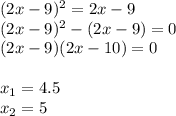 (2x-9)^2 = 2x-9\\
(2x-9)^2 -( 2x-9)=0\\
(2x-9)(2x-10)=0\\\\
x_1=4.5\\
x_2=5