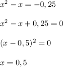 x^2 - x = -0,25 \\ \\ 
x^2 - x + 0,25 = 0 \\ \\ 
(x - 0,5)^2 = 0 \\ \\ 
x = 0,5