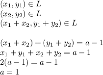(x_1,y_1)\in L\\
(x_2,y_2)\in L\\
(x_1+x_2,y_1+y_2)\in L\\\\
(x_1+x_2)+(y_1+y_2) = a-1\\
x_1+y_1 + x_2+y_2 = a-1\\
2(a-1)=a-1\\
a=1
