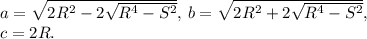 a=\sqrt{2R^2-2\sqrt{R^4-S^2}},\,b=\sqrt{2R^2+2\sqrt{R^4-S^2}},\\
c=2R.