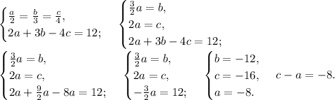 \begin{cases}\frac{a}{2}=\frac{b}{3}=\frac{c}{4},\\
2a+3b-4c=12;\end{cases}\,\begin{cases}\frac{3}{2}a=b,\\2a=c,\\
2a+3b-4c=12;\end{cases}\\
\begin{cases}\frac{3}{2}a=b,\\2a=c,\\
2a+\frac{9}{2}a-8a=12;\end{cases}\,\begin{cases}\frac{3}{2}a=b,\\2a=c,\\
-\frac{3}{2}a=12;\end{cases}\,\begin{cases}b=-12,\\c=-16,\\
a=-8.\end{cases}\,c-a=-8.