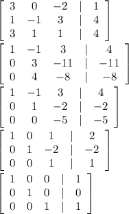 \left[\begin{array}{ccccc}3&0&-2&|&1\\1&-1&3&|&4\\3&1&1&|&4\end{array}\right] \\
\\
 \left[\begin{array}{ccccc}1&-1&3&|&4\\0&3&-11&|&-11\\0&4&-8&|&-8\end{array}\right] \\
\\
 \left[\begin{array}{ccccc}1&-1&3&|&4\\0&1&-2&|&-2\\0&0&-5&|&-5\end{array}\right] \\
\\
 \left[\begin{array}{ccccc}1&0&1&|&2\\0&1&-2&|&-2\\0&0&1&|&1\end{array}\right] \\
\\
 \left[\begin{array}{ccccc}1&0&0&|&1\\0&1&0&|&0\\0&0&1&|&1\end{array}\right] \\