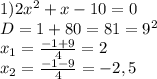 1)2x^2+x-10=0
\\D=1+80=81=9^2
\\x_1= \frac{-1+9}{4} =2
\\x_2= \frac{-1-9}{4}= -2,5
