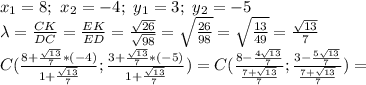x_1=8;\ x_2=-4;\ y_1=3;\ y_2=-5
\\\lambda= \frac{CK}{DC} = \frac{EK}{ED} = \frac{\sqrt{26}}{\sqrt{98}}=\sqrt{ \frac{26}{98} }=\sqrt{ \frac{13}{49} } = \frac{\sqrt{13}}{7} 
\\C( \frac{8+ \frac{\sqrt{13}}{7} *(-4)}{1+ \frac{\sqrt{13}}{7}} ; \frac{3+ \frac{\sqrt{13}}{7}*(-5)}{1+ \frac{\sqrt{13}}{7}} )=C( \frac{8- \frac{4\sqrt{13}}{7} }{ \frac{7+\sqrt{13}}{7} } ; \frac{3- \frac{5\sqrt{13}}{7} }{\frac{7+\sqrt{13}}{7}} )=