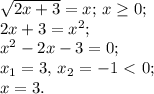 \sqrt{2x+3}=x;\,x\ge0;\\
2x+3=x^2;\\
x^2-2x-3=0;\\
x_1=3,\,x_2=-1\ \textless \ 0;\\
x=3.
