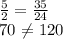 \frac{5}{2}= \frac{35}{24} 

70 \neq 120
