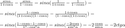 \frac{sin \alpha }{1+cos \alpha } - \frac{sin \alpha }{1-cos \alpha } = sin \alpha ( \frac{1 }{1+cos \alpha } - \frac{1 }{1-cos \alpha } )=\\\\
= sin \alpha ( \frac{1-cos \alpha }{(1+cos \alpha)(1-cos \alpha) } - \frac{1 +cos \alpha }{(1-cos \alpha)(1+cos \alpha) })=\\\\
= sin \alpha ( \frac{1-cos \alpha-1-cos \alpha }{1^2-cos^2 \alpha })= sin \alpha ( \frac{-2cos \alpha }{sin^2 \alpha })=- 2\frac{cos \alpha }{sin \alpha }=-2ctg \alpha \\