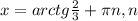x=arctg \frac{2}{3} + \pi n,n