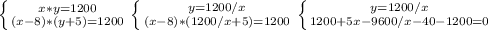 \left \{ {{x*y = 1200} \atop {(x-8)*(y+5)=1200}} \right.
 \left \{ {{y = 1200/x} \atop {(x-8)*(1200/x +5)=1200}} \right. 
 \left \{ {{y = 1200/x} \atop {1200 +5x - 9600/x - 40 -1200 = 0}} \right.
