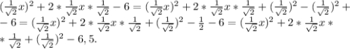 ( \frac{1}{ \sqrt{2} }x )^2+2*\frac{1}{ \sqrt{2}}x*\frac{1}{ \sqrt{2}}-6=( \frac{1}{ \sqrt{2} }x )^2+2*\frac{1}{ \sqrt{2}}x*\frac{1}{ \sqrt{2}}+(\frac{1}{ \sqrt{2}})^2-(\frac{1}{ \sqrt{2}})^2+ \\ 
-6=( \frac{1}{ \sqrt{2} }x )^2+2*\frac{1}{ \sqrt{2}}x*\frac{1}{ \sqrt{2}}+(\frac{1}{ \sqrt{2}})^2- \frac{1}{2}-6=( \frac{1}{ \sqrt{2} }x )^2+2*\frac{1}{ \sqrt{2}}x* \\ *\frac{1}{ \sqrt{2}}+(\frac{1}{ \sqrt{2}})^2-6,5.