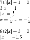 7) 3|x|-1=0\\
3|x|=1\\
|x|=\frac{1}{3}\\
x = \frac{1}{3}, x = -\frac{1}{3}\\\\
8) 2|x|+3=0\\
|x| = -1.5