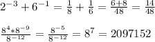 2^{-3} +6^{-1}= \frac{1}{8}+ \frac{1}{6} = \frac{6+8}{48} = \frac{14}{48} \\\\
 \frac{8^{4}*8^{-9}}{8^{-12}} = \frac{8^{-5}}{8^{-12}}=8^{7}=2097152