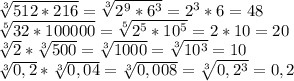 \sqrt[3]{512*216}= \sqrt[3]{2^9*6^3}=2^3*6=48 \\
 \sqrt[5]{32*100000}= \sqrt[5]{2^5*10^5} =2*10=20\\
 \sqrt[3]{2}* \sqrt[3]{500}= \sqrt[3]{1000}= \sqrt[3]{10^3}=10\\
 \sqrt[3]{0,2}* \sqrt[3]{0,04}= \sqrt[3]{0,008} = \sqrt[3]{0,2^3}=0,2