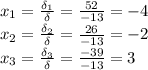 x_1= \frac{\delta_1}{\delta} = \frac{52}{-13} =-4\\
x_2= \frac{\delta_2}{\delta}= \frac{26}{-13} =-2\\
x_3= \frac{\delta_3}{\delta}= \frac{-39}{-13} =3