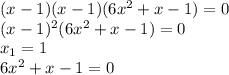 (x-1)(x-1)(6x^2+x-1)=0
\\(x-1)^2(6x^2+x-1)=0
\\x_1=1
\\6x^2+x-1=0
