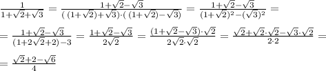 \frac{1}{1+\sqrt2+\sqrt3}=\frac{1+\sqrt2-\sqrt3}{(\, (1+\sqrt2)+\sqrt3)\cdot (\, (1+\sqrt2)-\sqrt3)}=\frac{1+\sqrt2-\sqrt3}{(1+\sqrt2)^2-(\sqrt3)^2}=\\\\=
\frac{1+\sqrt2-\sqrt3}{(1+2\sqrt2+2)-3} = \frac{1+\sqrt2-\sqrt3}{2\sqrt2} = \frac{(1+\sqrt2-\sqrt3)\cdot \sqrt2}{2\sqrt2\cdot \sqrt2}= \frac{\sqrt2+\sqrt2\cdot \sqrt2-\sqrt3\cdot \sqrt2}{2\cdot 2}=\\\\= \frac{\sqrt2+2-\sqrt6}{4}
