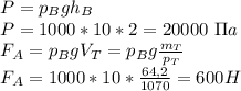 P=p_Bgh_B\\
P=1000*10*2=20000\ \Pi a\\
F_A=p_BgV_T=p_Bg \frac{m_T}{p_T} \\
F_A=1000*10* \frac{64,2}{1070} =600H