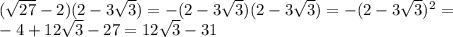 (\sqrt{27}-2)(2-3\sqrt{3}) = -(2-3\sqrt{3})(2-3\sqrt{3}) = -(2-3\sqrt{3})^2 = \\
-4+12\sqrt{3}-27 = 12\sqrt{3}-31\\