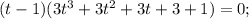 (t-1)(3t^3+3t^2+3t+3+1)=0; 

